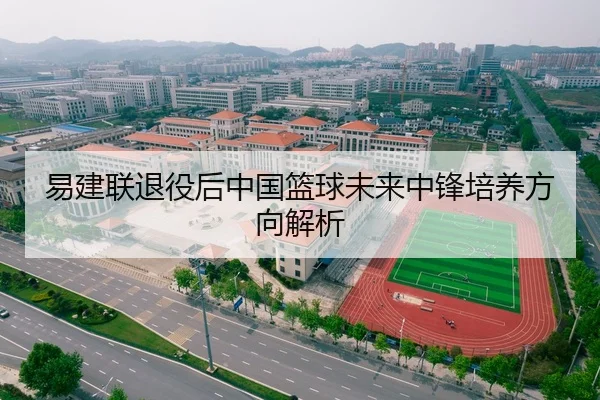 易建联退役后中国篮球未来中锋培养方向解析 | imesports